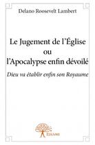 Couverture du livre « Le jugement de l'Eglise ou l'apocalypse enfin dévoilé ; Dieu va établir enfin son royaume » de Delano Roosevelt Lambert aux éditions Edilivre