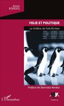 Couverture du livre « Folie et politique ; le théâtre de Falk Richter » de Anne Ropers aux éditions L'harmattan