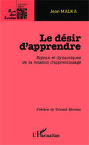 Couverture du livre « Le désir d'apprendre ; enjeux et dynamiques de la relation d'apprentissage » de Jean Malka aux éditions Editions L'harmattan