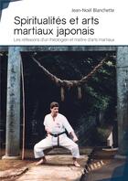 Couverture du livre « Spiritualités et arts martiaux japonais ; les réflexions d'un théologien et maître d'arts martiaux » de Jean-Noel Blanchette aux éditions Publibook