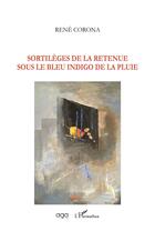 Couverture du livre « Sortilèges de la retenue sous le bleu indigo de la pluie » de Rene Corona aux éditions L'harmattan