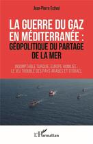 Couverture du livre « La guerre du gaz en Méditerranée : géopolitique du partage de la mer » de Jean-Pierre Estival aux éditions L'harmattan