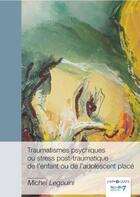 Couverture du livre « Traumatismes psychiques ou stress post-traumatique de l'enfant ou de l'adolescent placé » de Michel Legouini aux éditions Nombre 7