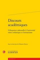 Couverture du livre « Discours académiques ; l'éloquence solennelle à l'université entre scolastique et humanisme » de Clemence Revest et Collectif aux éditions Classiques Garnier