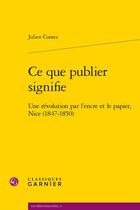 Couverture du livre « Ce que publier signifie : une révolution par l'encre et le papier, Nice (1847-1850) » de Julien Contes aux éditions Classiques Garnier