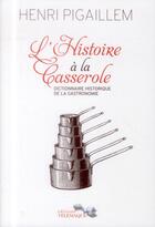 Couverture du livre « L'histoire à la casserole ; dictionnaire historique de la gastronomie » de Henri Pigaillem aux éditions Telemaque