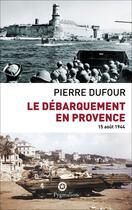 Couverture du livre « Le débarquement en Provence ; 15 août 1944 » de Pierre Dufour aux éditions Pygmalion