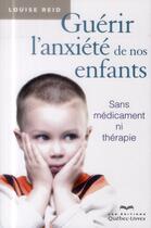 Couverture du livre « Guérir l'anxiété de nos enfants (3e édition) » de Reid Louise aux éditions Quebec Livres