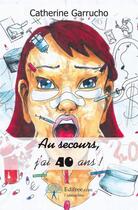 Couverture du livre « Au secours, j'ai 40 ans ! » de Catherine Garrucho aux éditions Edilivre-aparis