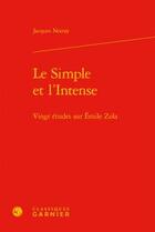 Couverture du livre « Le simple et l'intense ; vingt études sur Emile Zola » de Jacques Noiray aux éditions Classiques Garnier