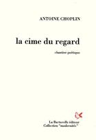 Couverture du livre « La cime du regard ; chantier poétique » de Antoine Choplin aux éditions La Bartavelle