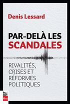 Couverture du livre « Par delà les scandales ! rivalités, crises et réformes politiques » de Denis Lessard aux éditions La Presse