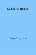 Couverture du livre « Le poète solitaire » de Philippe Pulwermacher aux éditions Librinova