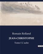 Couverture du livre « JEAN-CHRISTOPHE : Tome I L'aube » de Romain Rolland aux éditions Culturea
