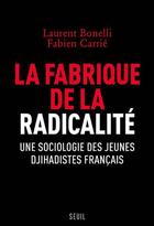 Couverture du livre « La fabrique de la radicalité ; une sociologie des jeunes djihadistes français » de Laurent Bonelli et Fabien Carrie aux éditions Seuil