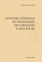 Couverture du livre « Histoire générale du féminisme, des origines à nos jours » de Leon Abensour aux éditions Slatkine Reprints