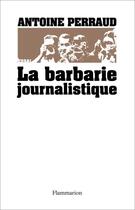 Couverture du livre « La barbarie journalistique » de Antoine Perraud aux éditions Flammarion