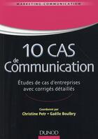 Couverture du livre « 10 cas de communication ; études de cas d'entreprises avec corrigés détaillés » de Christine Petr et Gaelle Boulbry aux éditions Dunod