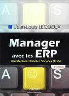 Couverture du livre « Manager avec les ERP ; architecture orientée services, SOA (3ème édition) » de Jean-Louis Lequeux aux éditions Organisation