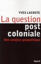 Couverture du livre « La question postcoloniale ; une analyse géopolitique » de Yves Lacoste aux éditions Fayard