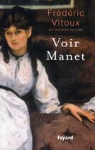 Couverture du livre « Voir Manet » de Frederic Vitoux aux éditions Fayard