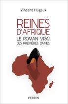 Couverture du livre « Reines d'Afrique ; le roman vrai des premières dames » de Vincent Hugeux aux éditions Perrin