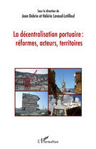 Couverture du livre « La décentralisation portuaire : réformes, acteurs, territoires » de Jean Debrie et Valerie Lavaud-Letilleul aux éditions Editions L'harmattan