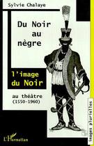 Couverture du livre « Du Noir au Nègre : L'image du Noir au théâtre (1550-1960) » de Sylvie Chalaye aux éditions Editions L'harmattan