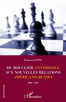 Couverture du livre « Du bouclier antimissile aux nouvelles relations américano-russes ; 2000-2011 » de Benjamin Bord aux éditions Editions L'harmattan