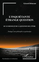 Couverture du livre « L'inquiétante étrange question ou le refoulé de la question de l'être : dialogue entre philosophie et psychanalyse » de Gerard Delacour aux éditions L'harmattan