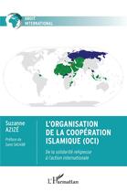 Couverture du livre « L'organisation de la coopération islamique (OCI) : de la solidarité religieuse à l'action internationale » de Azize Suzanne aux éditions L'harmattan