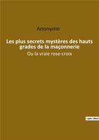 Couverture du livre « Les plus secrets mystères des hauts grades de la maçonnerie : ou la vraie rose croix » de Anonyme aux éditions Culturea