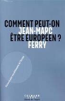Couverture du livre « Comment peut-on être Européen ? : éléments pour une philosophie de l'Europe » de Jean-Marc Ferry aux éditions Calmann-levy