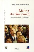 Couverture du livre « Maîtres du faire croire ; de la propagande à l'influence » de Michelle Huyghe aux éditions Vuibert