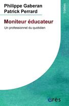 Couverture du livre « Moniteur éducateur ; une profession au quotidien » de Philippe Gaberan et Patrick Perrard aux éditions Eres