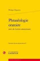 Couverture du livre « Phraséologie oratoire ; lettres amoureuses » de Philippe Desportes aux éditions Classiques Garnier