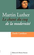 Couverture du livre « Martin Luther ; le chant du coq de la modernité » de Danilo Castellano aux éditions L'homme Nouveau