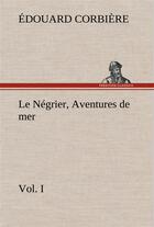 Couverture du livre « Le negrier, vol. i aventures de mer - le negrier vol i aventures de mer » de Edouard Corbiere aux éditions Tredition