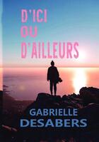 Couverture du livre « D'ici ou d'ailleurs » de Gabrielle Desabers aux éditions Bookelis