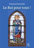 Couverture du livre « Le roi pour tous ! » de Francis Chouville aux éditions Le Lys Bleu