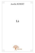 Couverture du livre « Là » de Aurelie Robert aux éditions Edilivre