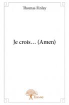 Couverture du livre « Je crois... (amen) » de Thomas Finlay aux éditions Edilivre