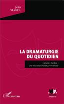 Couverture du livre « La dramaturgie du quotidien ; l'atelier-théâtre : une microsiciété expérimentale » de Jean Verdeil aux éditions L'harmattan