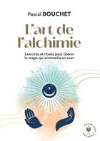 Couverture du livre « L'art de l'alchimie : exercices et rituels pour libérer la magie qui sommeille en vous » de Pascal Bouchet aux éditions Marabout