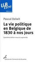 Couverture du livre « La vie politique en Belgique de 1830 à nos jours (4e édition) » de Pascal Delwit aux éditions Universite De Bruxelles