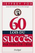 Couverture du livre « Les 60 lois du succès par temps de crise » de Jeffrey Fox aux éditions Archipel
