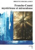 Couverture du livre « Franche-comte mysterieuse et miraculeuse » de Brigitte Rochelandet aux éditions Cetre