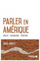 Couverture du livre « Parler en Amérique ; oralité, colonialisme, territoire » de Dalie Giroux aux éditions Memoire D'encrier