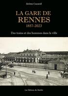 Couverture du livre « La gare de Rennes, 1857-2023 : des trains et des hommes dans la ville » de Jerome Cucarull aux éditions Du Menhir