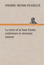 Couverture du livre « La terre et la lune forme exterieure et structure interne » de Puiseux P ( H. aux éditions Tredition